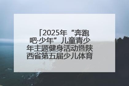 2025年“奔跑吧·少年”儿童青少年主题健身活动暨陕西省第五届少儿体育嘉年华活动启动