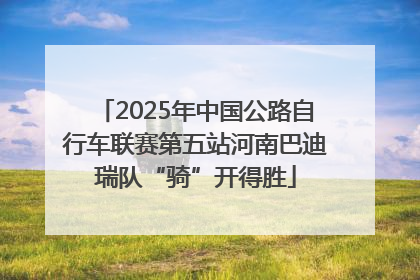 2025年中国公路自行车联赛第五站河南巴迪瑞队“骑”开得胜
