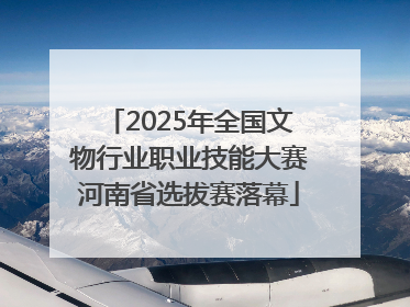 2025年全国文物行业职业技能大赛河南省选拔赛落幕