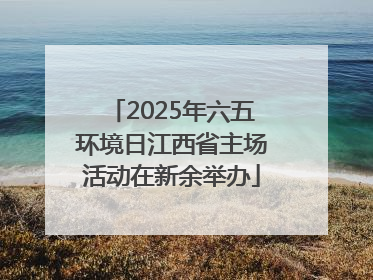 2025年六五环境日江西省主场活动在新余举办