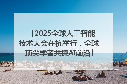 2025全球人工智能技术大会在杭举行，全球顶尖学者共探AI前沿