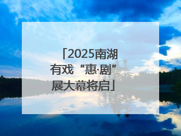 2025南湖有戏“惠·剧”展大幕将启