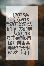 2025淘宝京东618活动开始到结束时间表确定：从5月13号开始到6月18号结束共持续37天附618红包口令及选购攻略一览