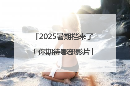 2025暑期档来了！你期待哪部影片