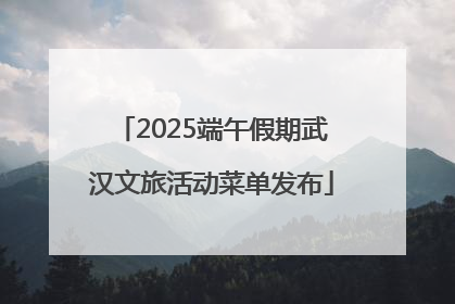 2025端午假期武汉文旅活动菜单发布