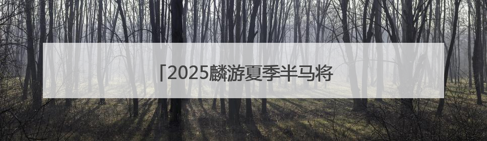 2025麟游夏季半马将于6月29日鸣枪开跑