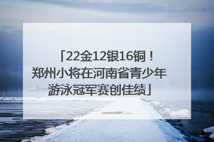 22金12银16铜！郑州小将在河南省青少年游泳冠军赛创佳绩