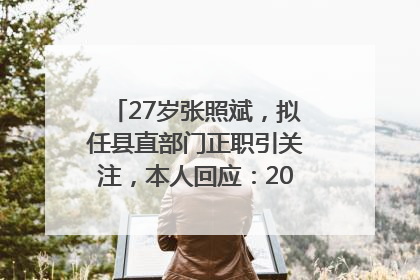27岁张照斌，拟任县直部门正职引关注，本人回应：2019年选调生，此前负责公文相关工作