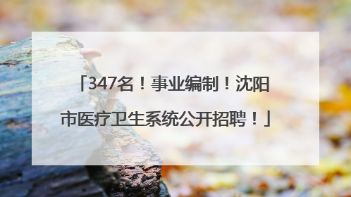 347名！事业编制！沈阳市医疗卫生系统公开招聘！