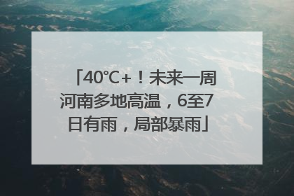 40℃+！未来一周河南多地高温，6至7日有雨，局部暴雨