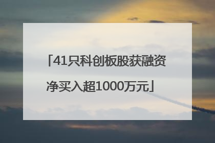 41只科创板股获融资净买入超1000万元