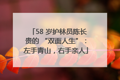 58 岁护林员陈长贵的 “双面人生”：左手青山，右手亲人