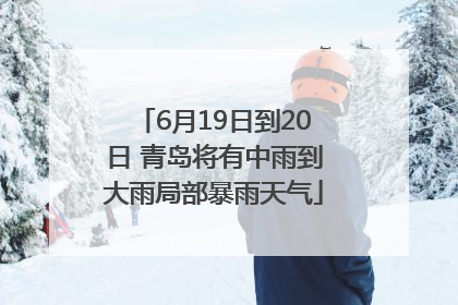 6月19日到20日 青岛将有中雨到大雨局部暴雨天气