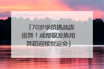 70岁学员挑战霹雳舞！成都银发族用舞蹈迎接世运会