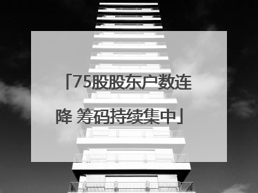 75股股东户数连降 筹码持续集中