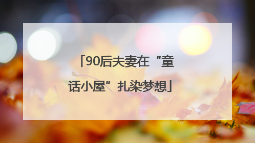 90后夫妻在“童话小屋”扎染梦想