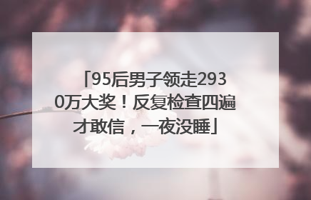 95后男子领走2930万大奖！反复检查四遍才敢信，一夜没睡