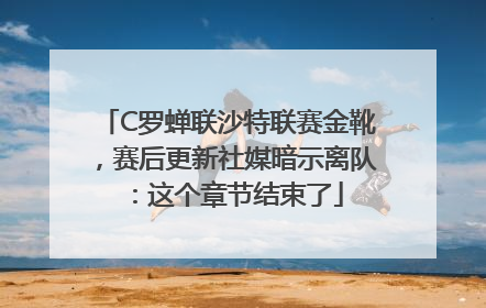 C罗蝉联沙特联赛金靴，赛后更新社媒暗示离队：这个章节结束了