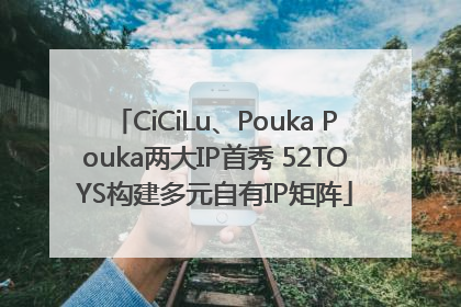 CiCiLu、Pouka Pouka两大IP首秀 52TOYS构建多元自有IP矩阵