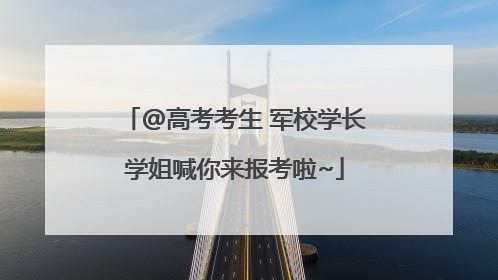 @高考考生 军校学长学姐喊你来报考啦~