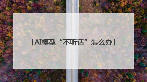 AI模型“不听话”怎么办