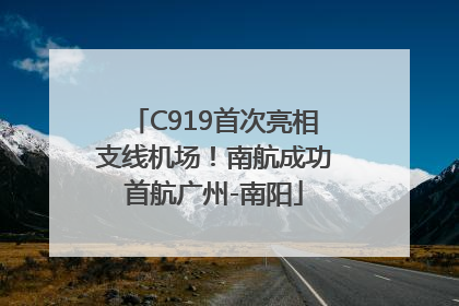 C919首次亮相支线机场！南航成功首航广州-南阳