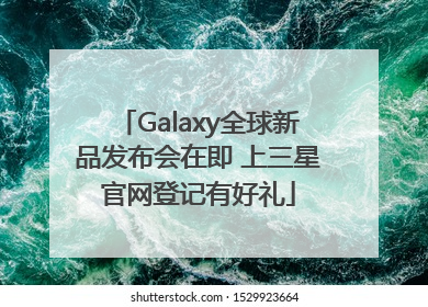 Galaxy全球新品发布会在即 上三星官网登记有好礼