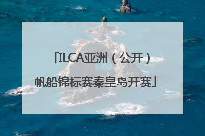 ILCA亚洲（公开）帆船锦标赛秦皇岛开赛