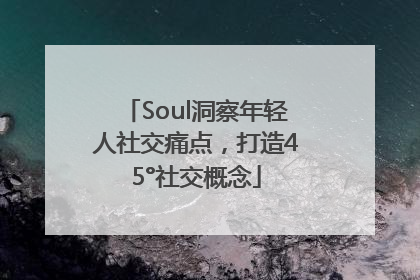 Soul洞察年轻人社交痛点，打造45°社交概念