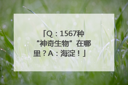 Q：1567种“神奇生物”在哪里？A：海淀！