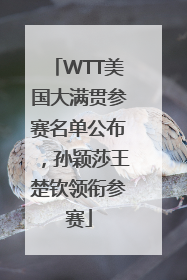 WTT美国大满贯参赛名单公布，孙颖莎王楚钦领衔参赛